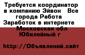 Требуется координатор в компанию Эйвон - Все города Работа » Заработок в интернете   . Московская обл.,Юбилейный г.